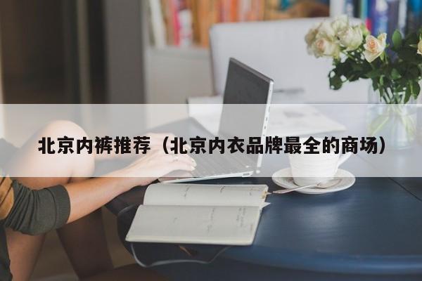 北京内裤推荐（北京内衣品牌最全的商场）