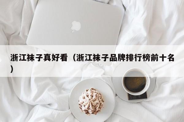 浙江袜子真好看（浙江袜子品牌排行榜前十名）