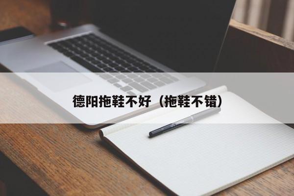 德阳拖鞋不好（拖鞋不错）