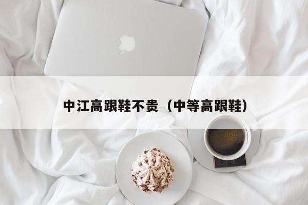 中江高跟鞋不贵（中等高跟鞋）