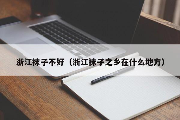 浙江袜子不好（浙江袜子之乡在什么地方）