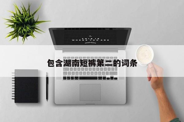 包含湖南短裤第二的词条