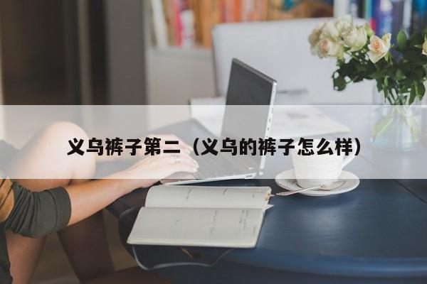 义乌裤子第二（义乌的裤子怎么样）