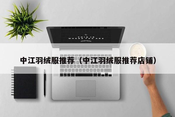 中江羽绒服推荐（中江羽绒服推荐店铺）