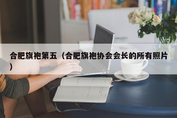 合肥旗袍第五（合肥旗袍协会会长的所有照片）