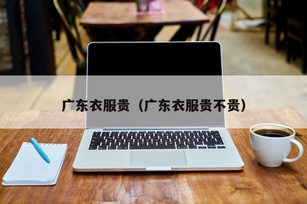 广东衣服贵（广东衣服贵不贵）