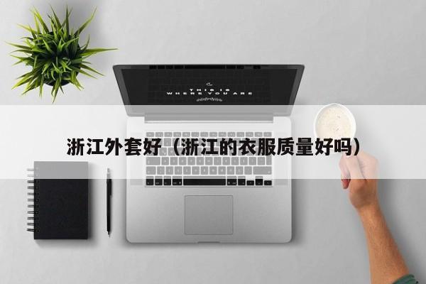 浙江外套好（浙江的衣服质量好吗）