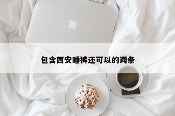 包含西安睡裤还可以的词条