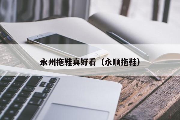 永州拖鞋真好看（永顺拖鞋）